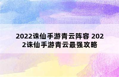 2022诛仙手游青云阵容 2022诛仙手游青云最强攻略